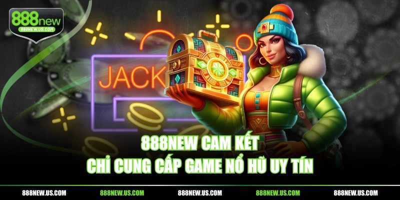 888NEW cam kết chỉ cung cấp game Nổ Hũ uy tín