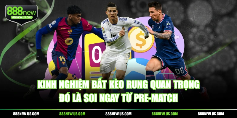 Kinh nghiệm bắt kèo rung quan trọng đó là soi ngay từ pre-match Kinh nghiệm bắt kèo rung quan trọng đó là soi ngay từ pre-match