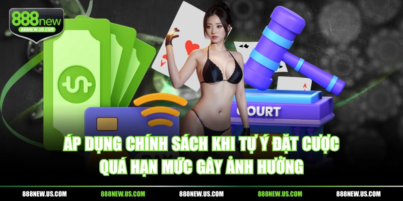 Áp dụng chính sách khi tự ý đặt cược quá hạn mức gây ảnh hưởng Áp dụng chính sách khi tự ý đặt cược quá hạn mức gây ảnh hưởng
