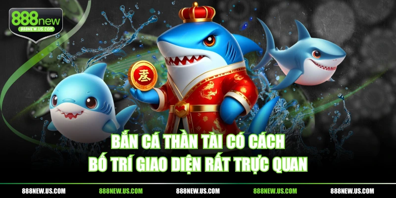Bắn Cá Thần Tài có cách bố trí giao diện rất trực quan
