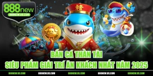 Bắn Cá Thần Tài - Siêu Phẩm Giải Trí Ăn Khách Nhất Năm 2025