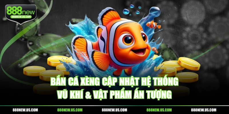 Bắn Cá Xèng cập nhật hệ thống vũ khí & vật phẩm ấn tượng
