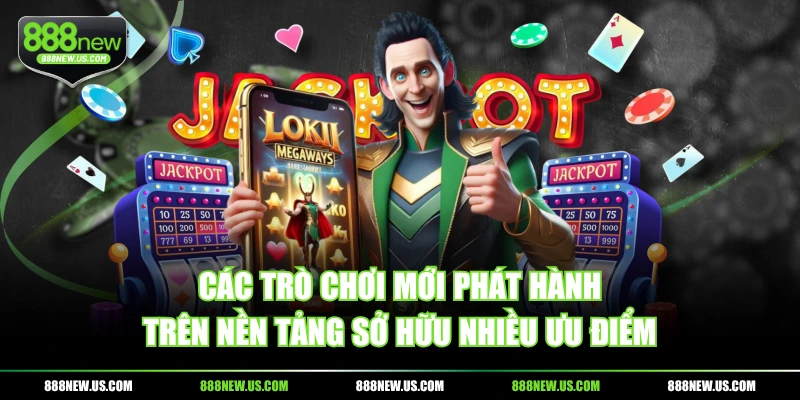 Các trò chơi mới phát hành trên nền tảng sở hữu nhiều ưu điểm