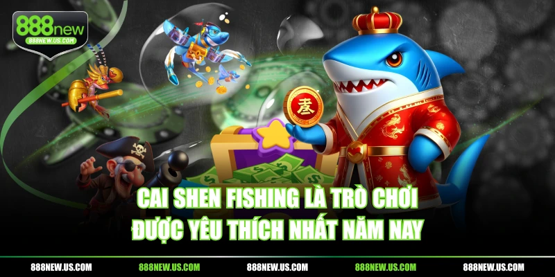 Cai Shen Fishing là trò chơi được yêu thích nhất năm nay