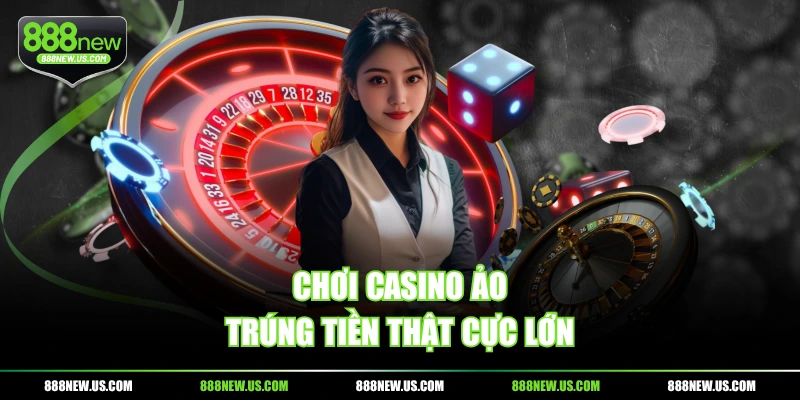 Chơi casino ảo trúng tiền thật cực lớn
