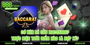 Có Nên Bẻ Cầu Baccarat? Thực Hiện Thời Điểm Nào Là Hợp Lý?