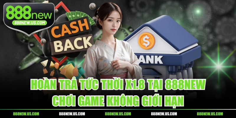 Hoàn Trả Tức Thời X1.8 Tại 888NEW - Chơi Game Không Giới Hạn