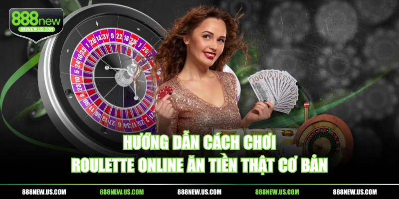 Hướng dẫn cách chơi Roulette online ăn tiền thật cơ bản