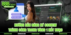 Hướng Dẫn Đăng Ký 888NEW Thành Công Trong Vòng 1 Nốt Nhạc