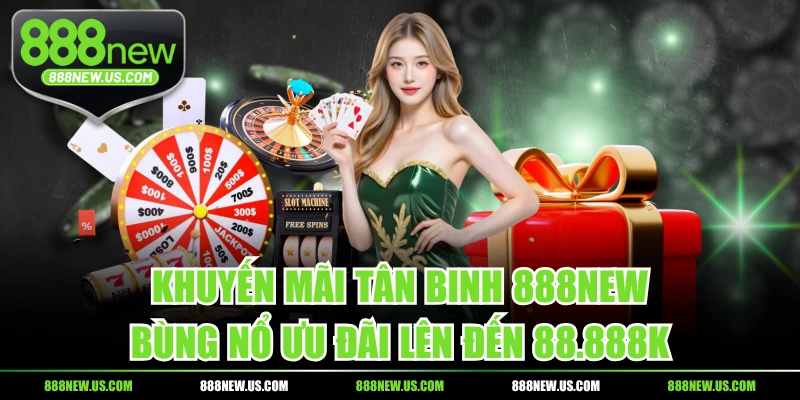 Khuyến Mãi Tân Binh 888NEW, Bùng Nổ Ưu Đãi Lên Đến 88.888K