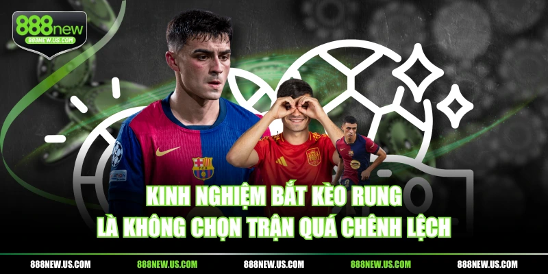 Kinh nghiệm bắt kèo rung là không chọn trận quá chênh lệch Kinh nghiệm bắt kèo rung là không chọn trận quá chênh lệch