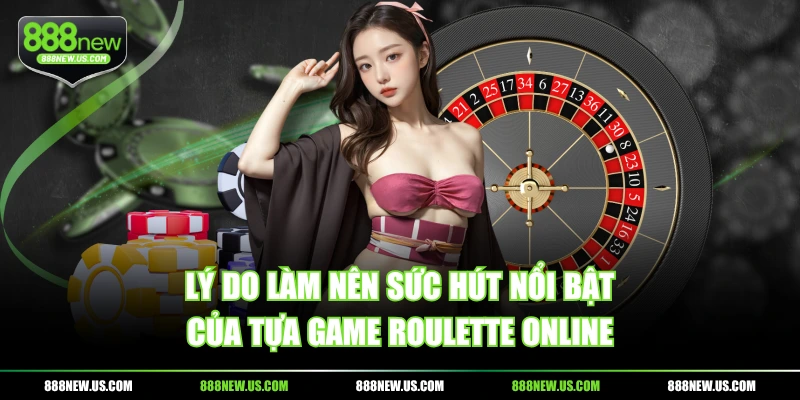 Lý do làm nên sức hút nổi bật của tựa game Roulette online