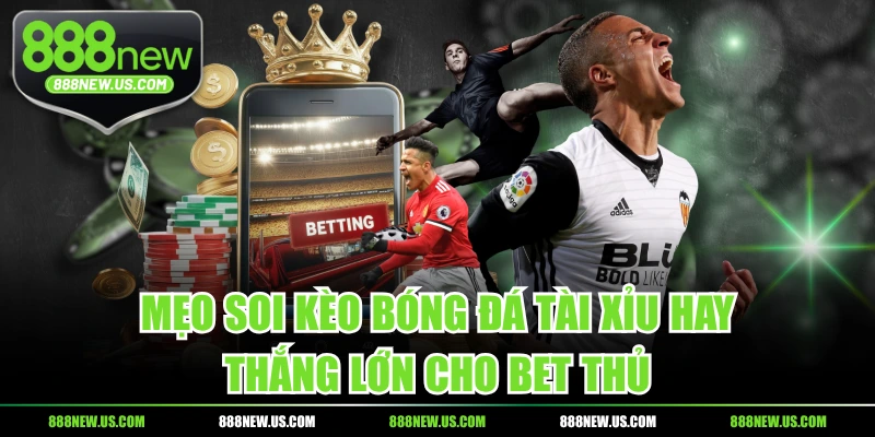 Mẹo Soi Kèo Bóng Đá Tài Xỉu Hay Thắng Lớn Cho Bet Thủ