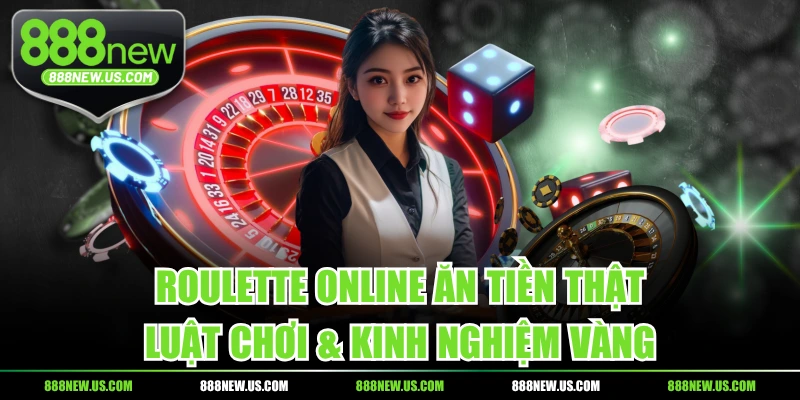 Roulette Online Ăn Tiền Thật - Luật Chơi & Kinh Nghiệm Vàng