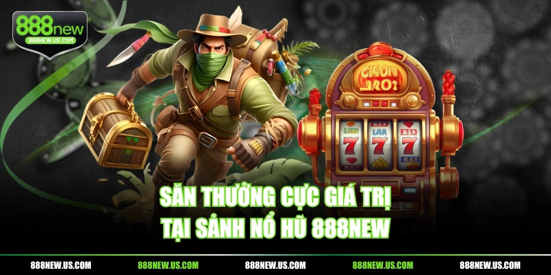 Săn thưởng cực giá trị tại sảnh nổ hũ 888NEW