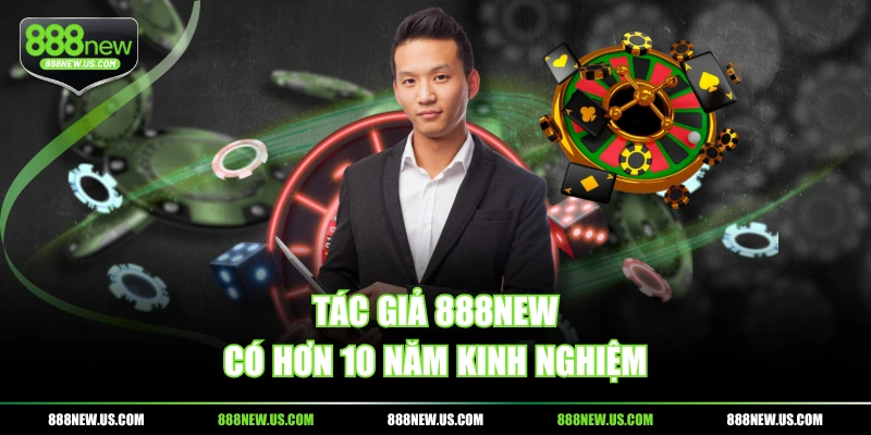 Tác giả 888NEW có hơn 10 năm kinh nghiệm