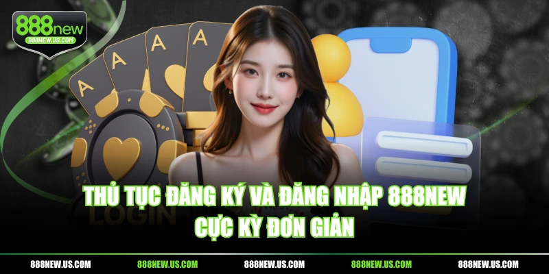 Thủ tục đăng ký và đăng nhập 888NEW cực kỳ đơn giản