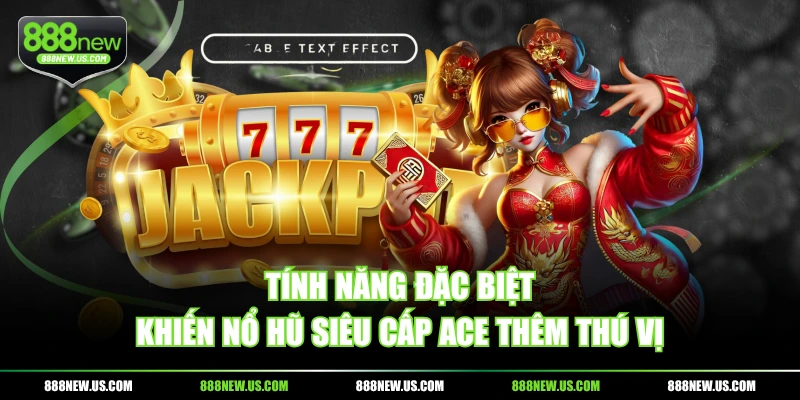 Tính năng đặc biệt khiến nổ hũ Siêu Cấp ACE thêm thú vị
