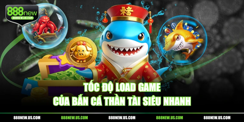 Tốc độ load game của Bắn Cá Thần tài siêu nhanh