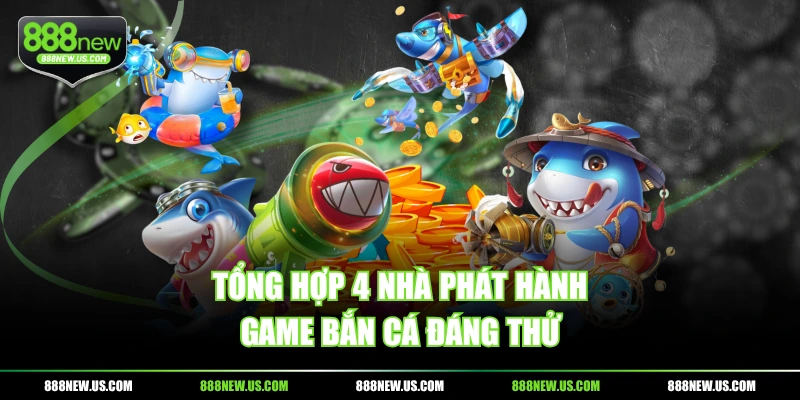 Tổng hợp 4 nhà phát hành game bắn cá đáng thử