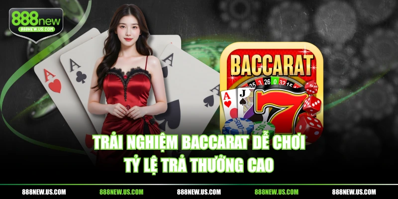 Trải nghiệm Baccarat dễ chơi, tỷ lệ trả thưởng cao