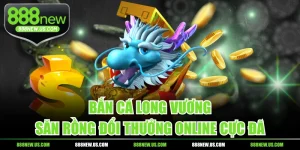 Bắn Cá Long Vương - Săn Rồng Đổi Thưởng Online Cực Đã
