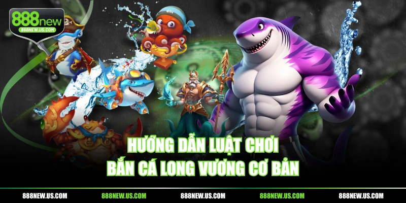 Hướng dẫn luật chơi Bắn Cá Long Vương cơ bản Hướng dẫn luật chơi Bắn Cá Long Vương cơ bản